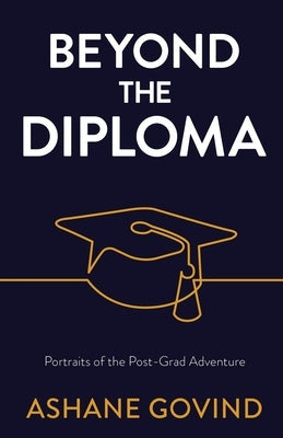 Beyond the Diploma: Portraits of the Post-Grad Adventure by Govind, Ashane