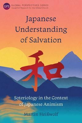 Japanese Understanding of Salvation: Soteriology in the Context of Japanese Animism by Heiwolf, Martin