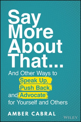 Say More about That: ...and Other Ways to Speak Up, Push Back, and Advocate for Yourself and Others by Cabral, Amber