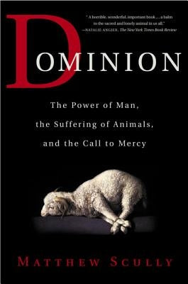 Dominion: The Power of Man, the Suffering of Animals, and the Call to Mercy by Scully, Matthew