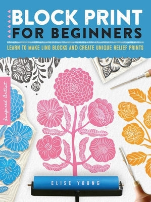 Inspired Artist: Block Print for Beginners: Learn to Make Lino Blocks and Create Unique Relief Prints by Young, Elise
