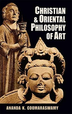 Christian and Oriental Philosophy of Art by Coomaraswamy, Ananda K.