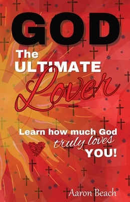 God - The Ultimate Lover: Learn how much God truly loves you! by Beach, Aaron