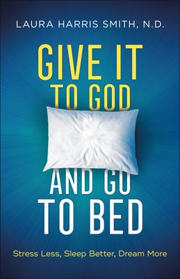 Give It to God and Go to Bed: Stress Less, Sleep Better, Dream More by Smith N. D., Laura Harris