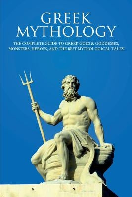 Greek Mythology: The Complete Guide to Greek Gods & Goddesses, Monsters, Heroes, and the Best Mythological Tales! by Komak, Peter