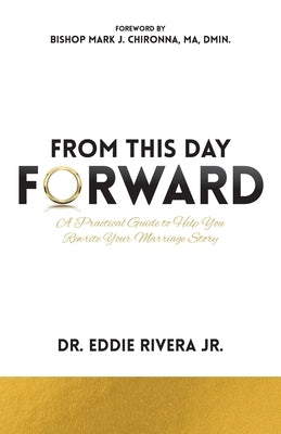 From This Day Forward: A Practical Guide to Help You Rewrite Your Marriage Story by Rivera, Eddie