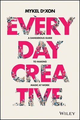 Everyday Creative: A Dangerous Guide for Making Magic at Work by Dixon, Mykel