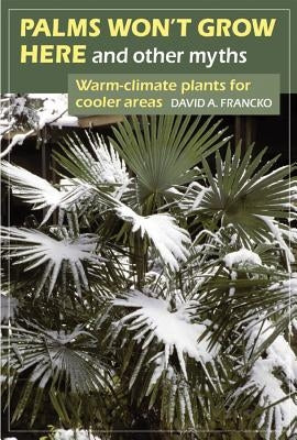 Palms Won't Grow Here and Other Myths: Warm-Climate Plants for Cooler Areas by Francko, David A.