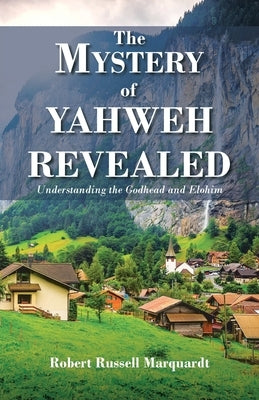The Mystery of Yahweh Revealed: Understanding the Godhead and Elohim by Marquardt, Robert Russell