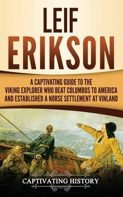 Leif Erikson: A Captivating Guide to the Viking Explorer Who Beat Columbus to America and Established a Norse Settlement at Vinland by History, Captivating