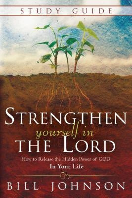 Strengthen Yourself in the Lord Study Guide: How to Release the Hidden Power of God in Your Life by Johnson, Bill