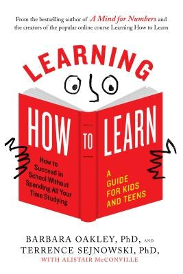 Learning How to Learn: How to Succeed in School Without Spending All Your Time Studying; A Guide for Kids and Teens by Oakley, Barbara