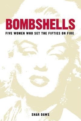 Bombshells: Five Women Who Set the Fifties on Fire by Daws, Shar