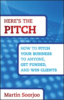Here's the Pitch: How to Pitch Your Business to Anyone, Get Funded, and Win Clients by Soorjoo, Martin