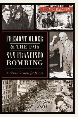 Fremont Older and the 1916 San Francisco Bombing: A Tireless Crusade for Justice by Ralston, John C.
