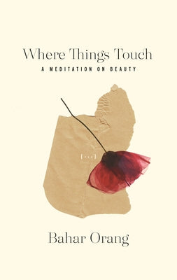 Where Things Touch: A Meditation on Beauty by Orang, Bahar