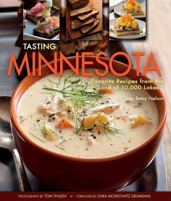 Tasting Minnesota: Favorite Recipes from the Land of 10,000 Lakes by Nelson, Betsy