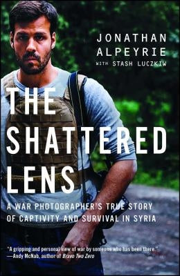 The Shattered Lens: A War Photographer's True Story of Captivity and Survival in Syria by Alpeyrie, Jonathan
