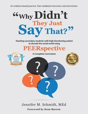 Why Didn't They Just Say That?: Teaching secondary students with high-functioning autism to decode the social world using PEERSPECTIVE by Schmidt, Jennifer M.