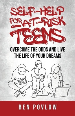 Self-Help for At-Risk Teens: Overcome the Odds and Live the Life of Your Dreams by Povlow, Ben