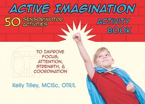 Active Imagination Activity Book: 50 Sensorimotor Activities for Children to Improve Focus, Attention, Strength, & Coordination by Tilley, Kelly