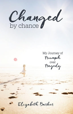 Changed by Chance: My Journey of Triumph Over Tragedy by Barker, Elizabeth