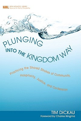 Plunging Into the Kingdom Way: Practicing the Shared Strokes of Community, Hospitality, Justice, and Confession by Dickau, Tim