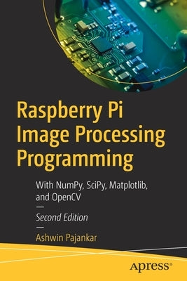 Raspberry Pi Image Processing Programming: With Numpy, Scipy, Matplotlib and Opencv by Pajankar, Ashwin