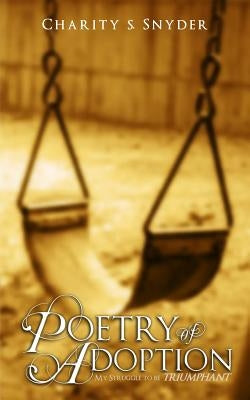 Poetry of Adoption: My Struggle To Be Triumphant by Snyder, Charity S.