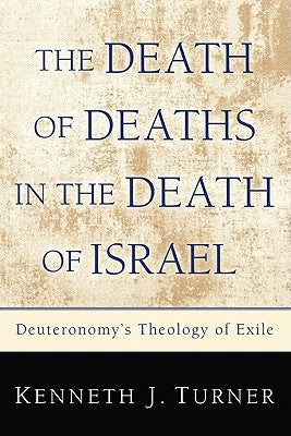 The Death of Deaths in the Death of Israel: Deuteronomy's Theology of Exile by Turner, Kenneth J.