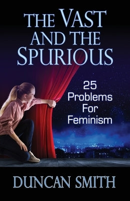 The Vast and the Spurious: 25 Problems For Feminism by Smith, Duncan