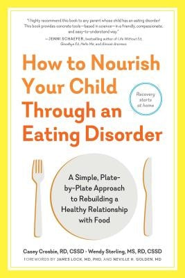 How to Nourish Your Child Through an Eating Disorder: A Simple, Plate-By-Plate Approach to Rebuilding a Healthy Relationship with Food by Crosbie, Casey