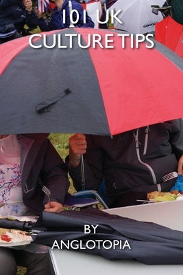 101 UK Culture Tips: A Field Guide to British Culture by LLC, Anglotopia