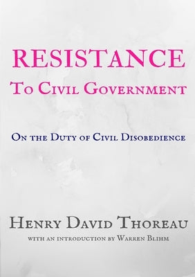 Resistance to Civil Government: On the Duty of Civil Disobedience by Thoreau, Henry David