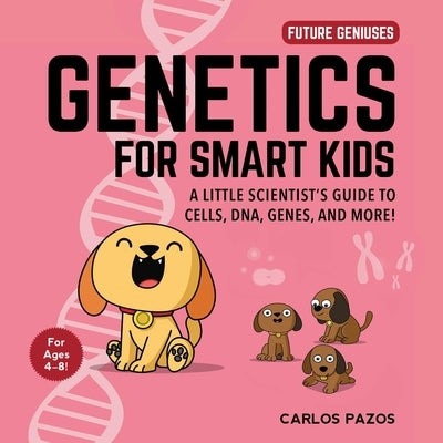 Genetics for Smart Kids, Volume 3: A Little Scientist's Guide to Cells, Dna, Genes, and More! by Pazos, Carlos