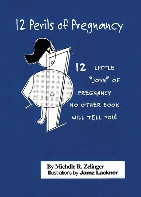 12 Perils of Pregnancy: 12 Little "Joys" of Pregnancy No Other Book Will Tell You! by Zelinger, Michelle R.