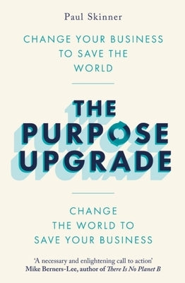 The Purpose Upgrade: Change Your Business to Save the World. Change the World to Save Your Business by Skinner, Paul