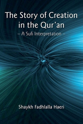 The Story of Creation in the Qur'an: A Sufi Interpretation by Haeri, Shaykh Fadhlalla