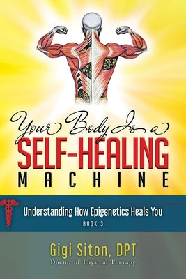 Your Body Is a Self-Healing Machine Book 3: How Applied Epigenetics Can Help You by Siton, Gigi