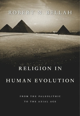 Religion in Human Evolution: From the Paleolithic to the Axial Age by Bellah, Robert N.