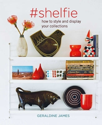 #shelfie: How to Style and Display Your Collections by James, Geraldine