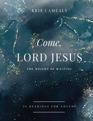 Come, Lord Jesus: The Weight of Waiting by Camealy, Kris