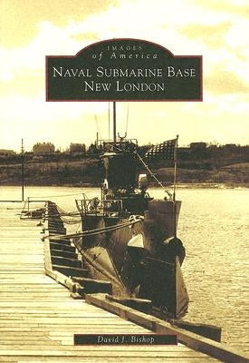 Naval Submarine Base New London by Bishop, David J.