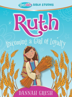 Ruth: Becoming a Girl of Loyalty -- True Girl Bible Studies by Gresh, Dannah