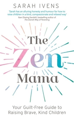 The Zen Mama: Your Guilt-Free Guide to Raising Brave, Kind Children by Ivens, Sarah