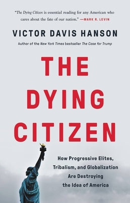 The Dying Citizen: How Progressive Elites, Tribalism, and Globalization Are Destroying the Idea of America by Hanson, Victor Davis