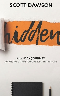 Hidden: A 40-Day Journey of Knowing Christ and Making Him Known by Dawson, Scott