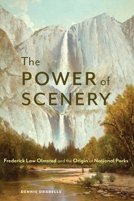 The Power of Scenery: Frederick Law Olmsted and the Origin of National Parks by Drabelle, Dennis