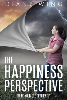 The Happiness Perspective: Seeing Your Life Differently by Wing, Diane