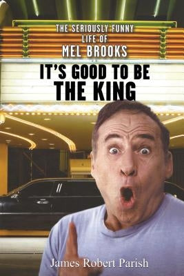 It's Good to Be the King: The Seriously Funny Life of Mel Brooks by Parish, James Robert